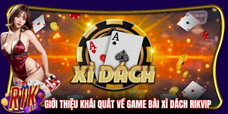 Giới thiệu khái quát về game bài xì dách RikVip